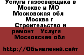 Услуги газосварщика в Москве и МО - Московская обл., Москва г. Строительство и ремонт » Услуги   . Московская обл.